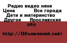 Радио видео няня  › Цена ­ 4 500 - Все города Дети и материнство » Другое   . Ярославская обл.